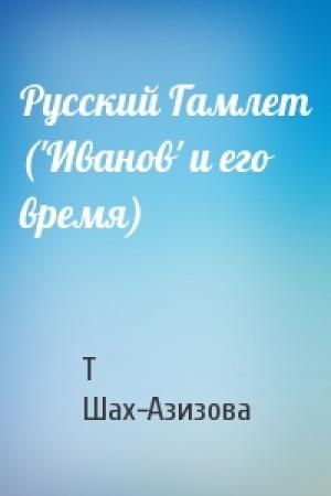 Обложка книги «Русский Гамлет ('Иванов' и его время)» — Т Шах-Азизова