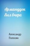 Александр Полосин - Армагеддон был вчера
