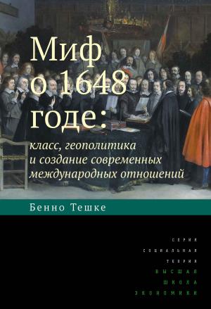 Обложка книги «Миф о 1648 годе: класс, геополитика и создание современных международных отношений» — Бенно Тешке