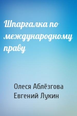 Обложка книги «Шпаргалка по международному праву» — Олеся Аблёзгова, Евгений Евгеньевич Лукин