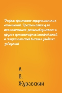 Очерки христиано-мусульманских отношений. Хрестоматия для теологического, религиоведческого и других гуманитарных направлений и специальностей высших учебных заведений