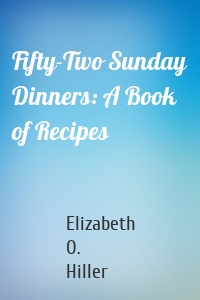 Fifty-Two Sunday Dinners: A Book of Recipes