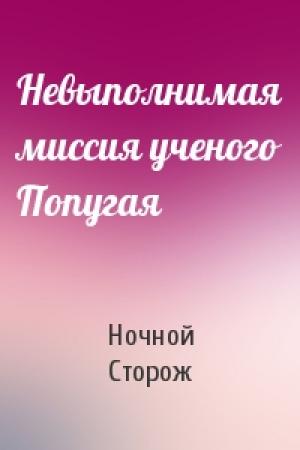 Обложка книги «Невыполнимая миссия ученого Попугая» — Ночной Сторож