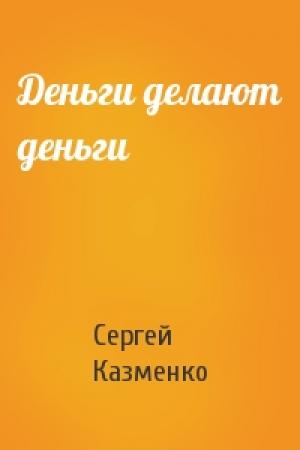 Обложка книги «Деньги делают деньги» — Сергей Казменко