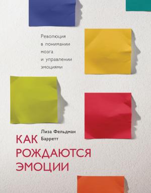 Обложка книги «Как рождаются эмоции. Революция в понимании мозга и управлении эмоциями» — Лиза Барретт