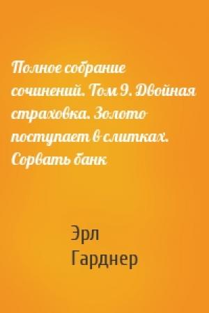 Обложка книги «Полное собрание сочинений. Том 9. Двойная страховка. Золото поступает в слитках. Сорвать банк» — Эрл Гарднер