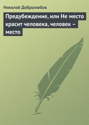 Обложка книги «Предубеждение, или Не место красит человека, человек – место» — Николай Добролюбов