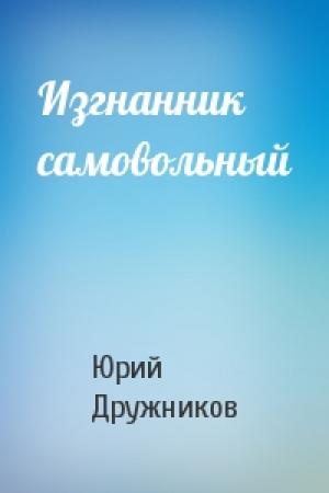 Обложка книги «Изгнанник самовольный» — Юрий Дружников