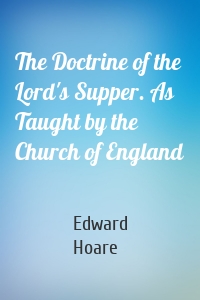 The Doctrine of the Lord's Supper. As Taught by the Church of England