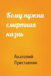 Анатолий Приставкин - Кому нужна смертная казнь