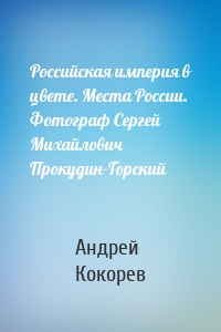 Российская империя в цвете. Места России. Фотограф Сергей Михайлович Прокудин-Горский