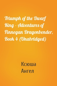 Triumph of the Dwarf King - Adventures of Finnegan Dragonbender, Book 4 (Unabridged)