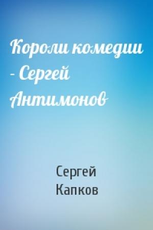 Обложка книги «Короли комедии - Сергей Антимонов» — Сергей Капков