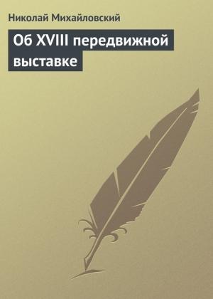 Обложка книги «Об XVIII передвижной выставке» — Николай Михайловский