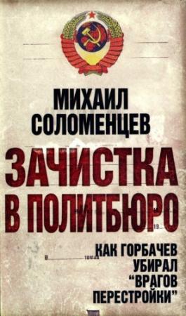 Обложка книги «Зачистка в политбюро Как Горбачев убирал врагов перестройки» — Михаил Соломенцев