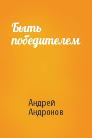 Обложка книги «Быть победителем» — Андрей Андронов