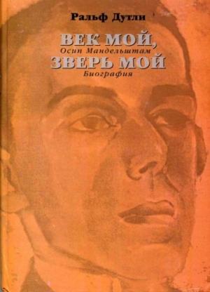 Обложка книги «Век мой, зверь мой. Осип Мандельштам. Биография» — Ральф Дутли
