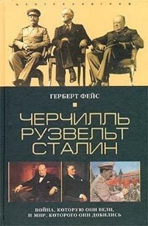 Обложка книги «Черчилль. Рузвельт. Сталин. Война, которую они вели, и мир, которого они добились» — Герберт Фейс