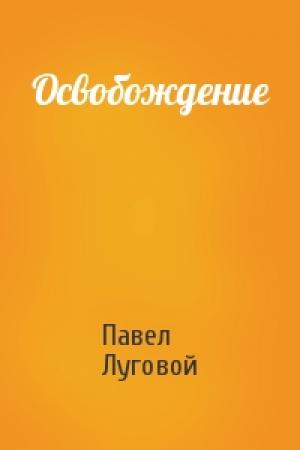 Обложка книги «Освобождение» — Павел Луговой