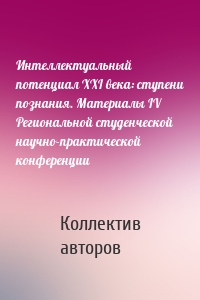 Интеллектуальный потенциал XXI века: ступени познания. Материалы IV Региональной студенческой научно-практической конференции