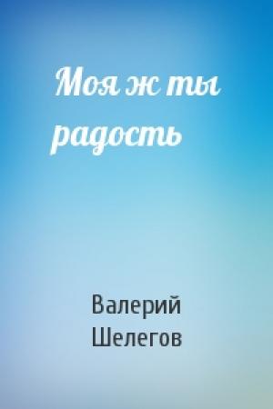 Обложка книги «Моя ж ты радость» — Валерий Шелегов