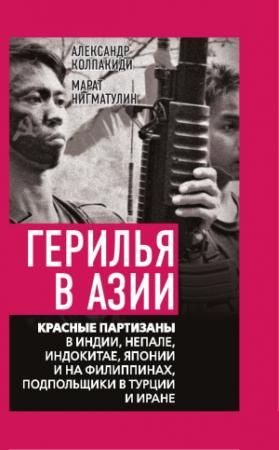 Обложка книги «Герилья в Азии. Красные партизаны в Индии, Непале, Индокитае, Японии и на Филиппинах, подпольщики в Турции и Иране» — Александр Колпакиди, Марат Нигматулин