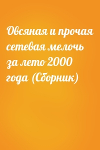 Овсяная и прочая сетевая мелочь за лето 2000 года (Сборник)