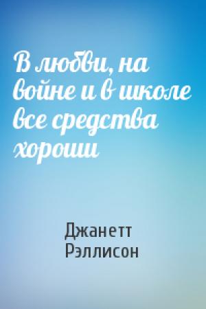 Обложка книги «В любви, на войне и в школе все средства хороши» — Джанетт Рэллисон