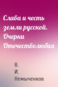 Слава и честь земли русской. Очерки Отечестволюбия