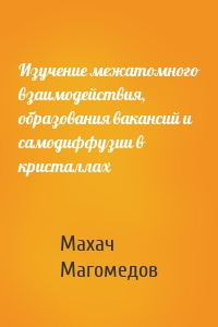 Изучение межатомного взаимодействия, образования вакансий и самодиффузии в кристаллах