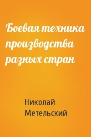 Обложка книги «Боевая техника производства разных стран» — Николай Метельский