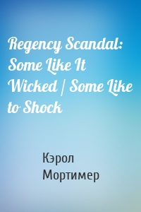 Regency Scandal: Some Like It Wicked / Some Like to Shock