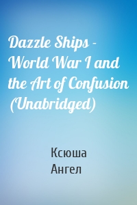 Dazzle Ships - World War I and the Art of Confusion (Unabridged)