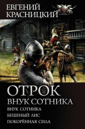 Обложка книги «Отрок. Внук сотника: Внук сотника. Бешеный лис. Покоренная сила» — Евгений Красницкий