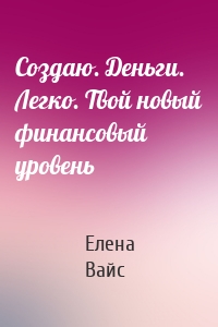 Создаю. Деньги. Легко. Твой новый финансовый уровень