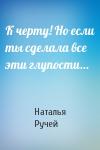 Наталья Ручей - К черту! Но если ты сделала все эти глупости…