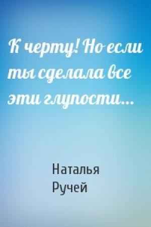 Обложка книги «К черту! Но если ты сделала все эти глупости…» — Наталья Ручей
