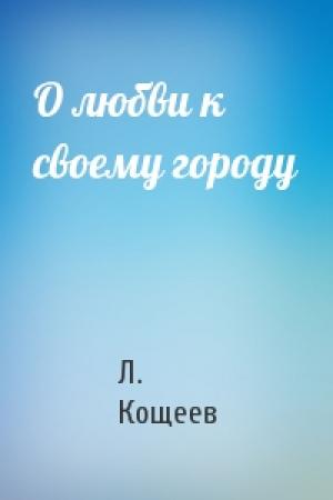 Обложка книги «О любви к своему городу» — Л Кощеев