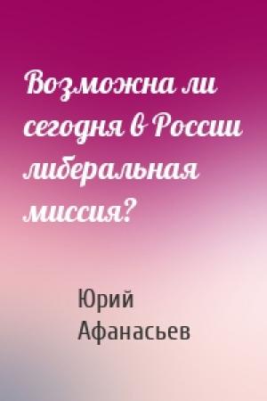 Обложка книги «Возможна ли сегодня в России либеральная миссия?» — Юрий Афанасьев