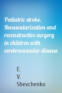 Pediatric stroke. Revascularization and reconstructive surgery in children with cerebrovascular disease