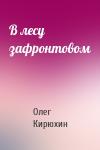 Олег Кирюхин - В лесу зафронтовом
