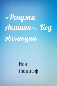 «Ренджи Акишин». Код эволюции