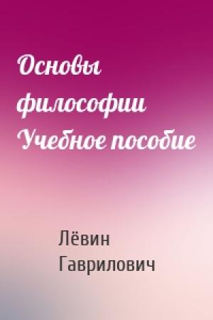 Обложка книги «Основы философии Учебное пособие» — Лёвин Гаврилович
