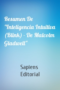 Resumen De "Inteligencia Intuitiva (Blink) - De Malcolm Gladwell"