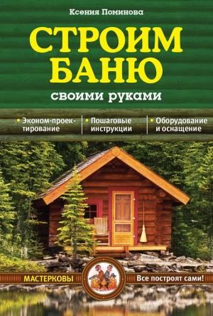Обложка книги «Строим баню своими руками» — Ксения Поминова
