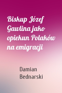 Biskup Józef Gawlina jako opiekun Polaków na emigracji