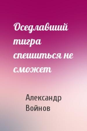 Обложка книги «Оседлавший тигра спешиться не сможет» — Александр Войнов