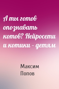 А ты готов опознавать котов? Нейросети и котики – детям
