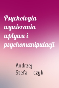 Psychologia wywierania wpływu i psychomanipulacji