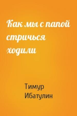 Обложка книги «Как мы с папой стричься ходили» — Тимур Ибатулин